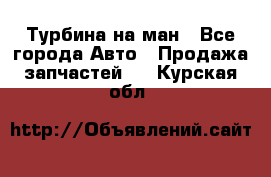 Турбина на ман - Все города Авто » Продажа запчастей   . Курская обл.